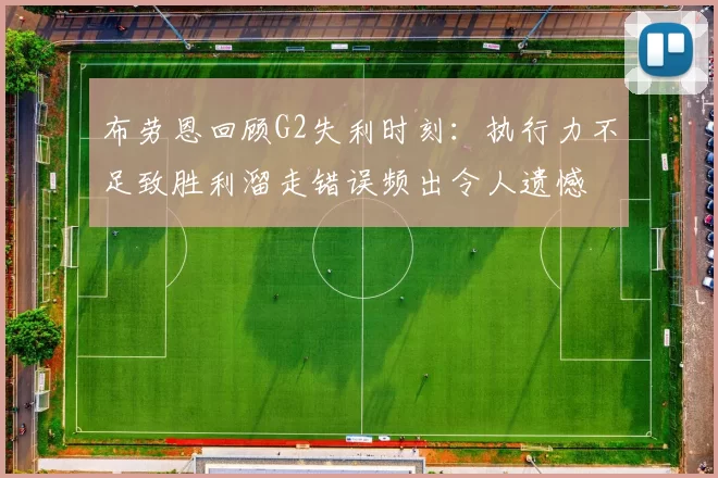 布劳恩回顾G2失利时刻：执行力不足致胜利溜走错误频出令人遗憾