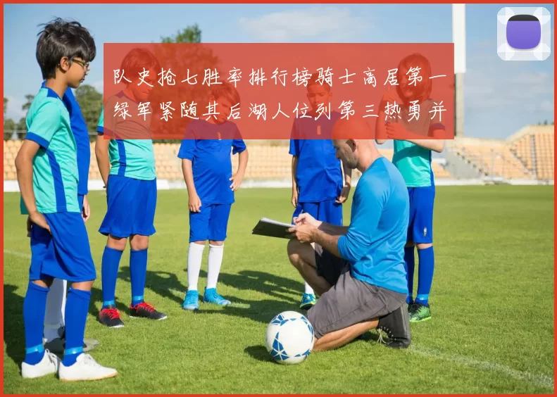 队史抢七胜率排行榜骑士高居第一绿军紧随其后湖人位列第三热勇并列第七