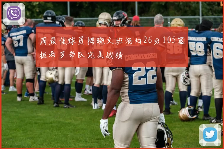 周最佳球员揭晓文班场均26分105篮板希罗带队完美战绩