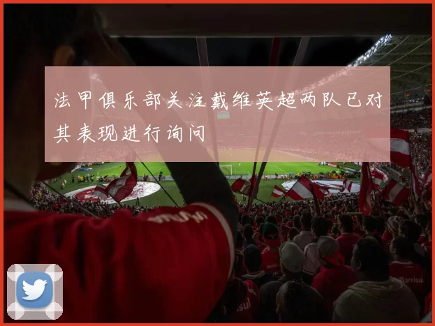 法甲俱乐部关注戴维英超两队已对其表现进行询问
