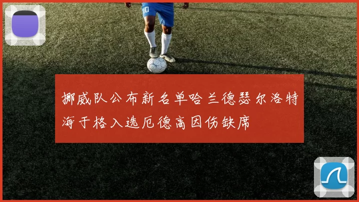 挪威队公布新名单哈兰德瑟尔洛特海于格入选厄德高因伤缺席
