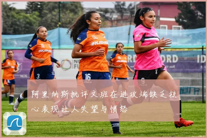 阿里纳斯批评文班在进攻端缺乏核心表现让人失望与愤怒