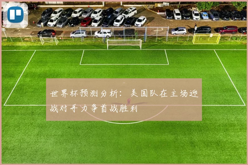 世界杯预测分析：美国队在主场迎战对手力争首战胜利