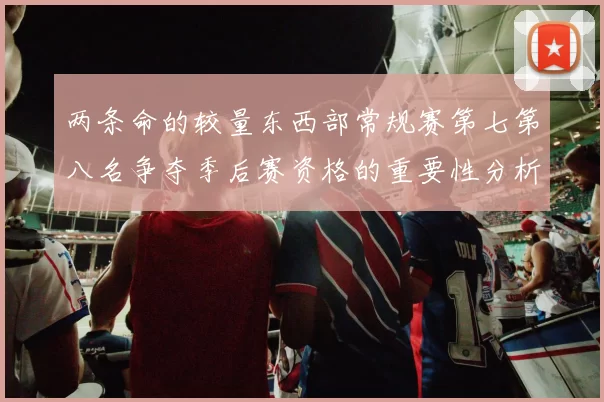两条命的较量东西部常规赛第七第八名争夺季后赛资格的重要性分析