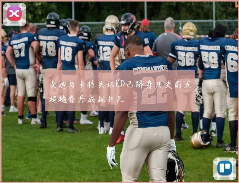 麦迪与卡特共识KD已跻身历史前五超越乔丹成就非凡